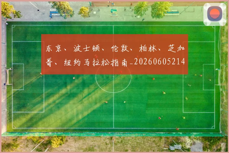 东京、波士顿、伦敦、柏林、芝加哥、纽约马拉松指南_20260605214117