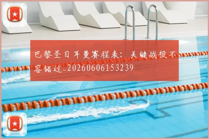巴黎圣日耳曼赛程表：关键战役不容错过_20260606153239