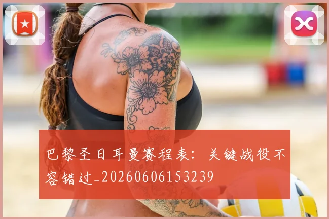 巴黎圣日耳曼赛程表:关键战役不容错过_20260606153239