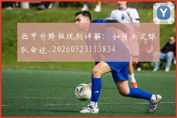 西甲升降级规则详解：如何决定球队命运_20260523113834