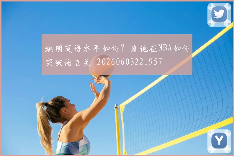姚明英语水平如何?看他在NBA如何突破语言关_20260603221957