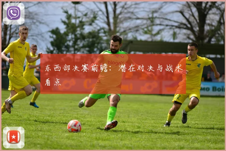 东西部决赛前瞻：潜在对决与战术看点