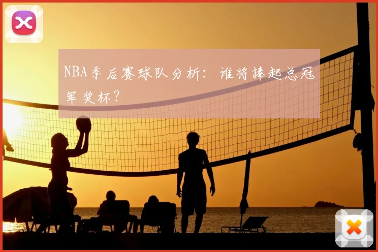NBA季后赛球队分析:谁将捧起总冠军奖杯?