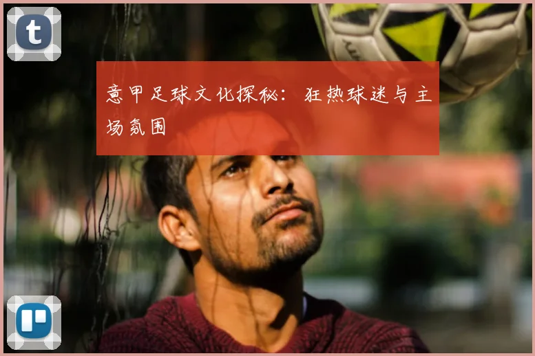 意甲足球文化探秘:狂热球迷与主场氛围