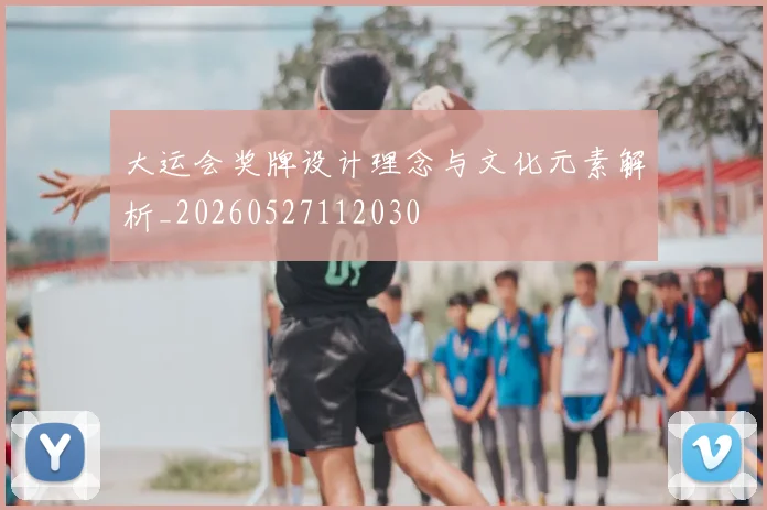 大运会奖牌设计理念与文化元素解析_20260527112030