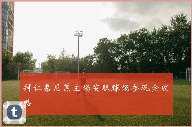 拜仁慕尼黑主场安联球场参观全攻略